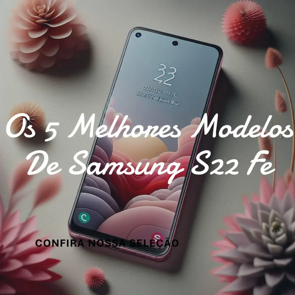 Os 5 Principais Modelos de Samsung S22 Fe