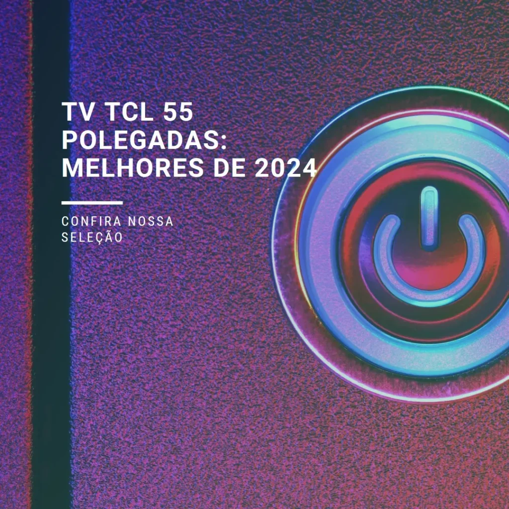 TV TCL 55 polegadas Os Melhores Modelos