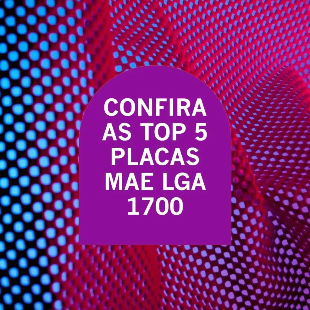 Top 5 Opções de Placa Mae Lga 1700