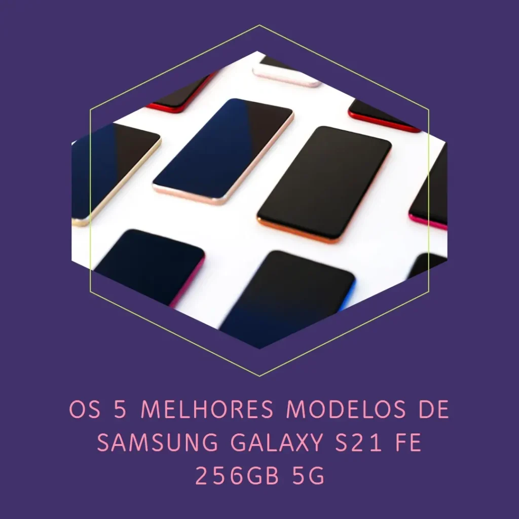 Os 5 Melhores Modelos de Smartphone Samsung Galaxy S21 Fe 256Gb 5G