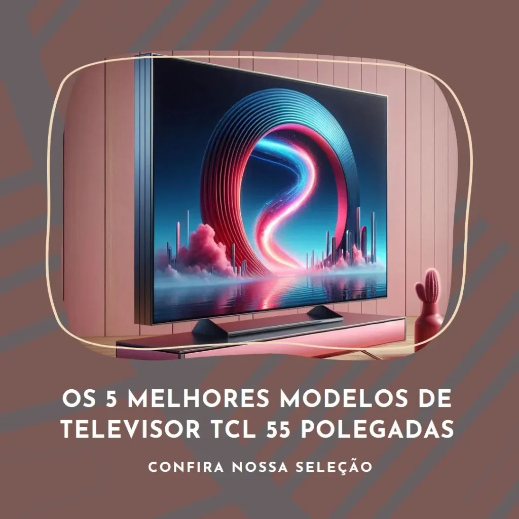 Cinco Melhores Modelos de televisor TCL 55 polegadas