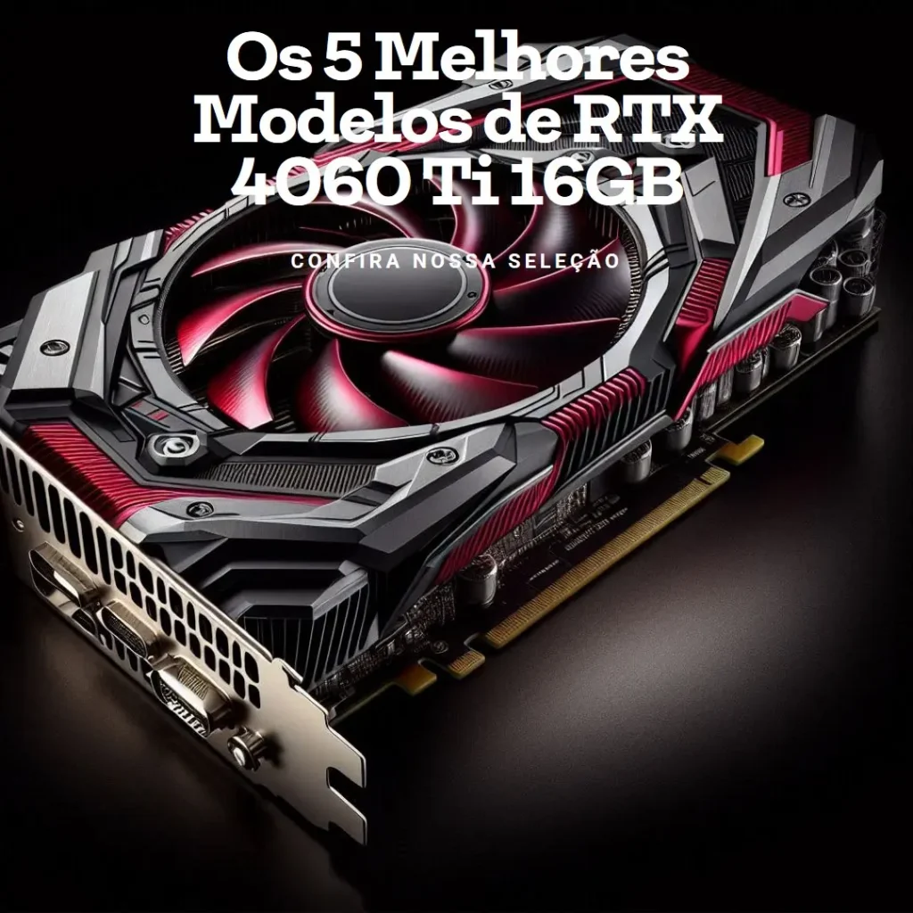 RTX 4060 Ti 16GB Os 5 Melhores Modelos