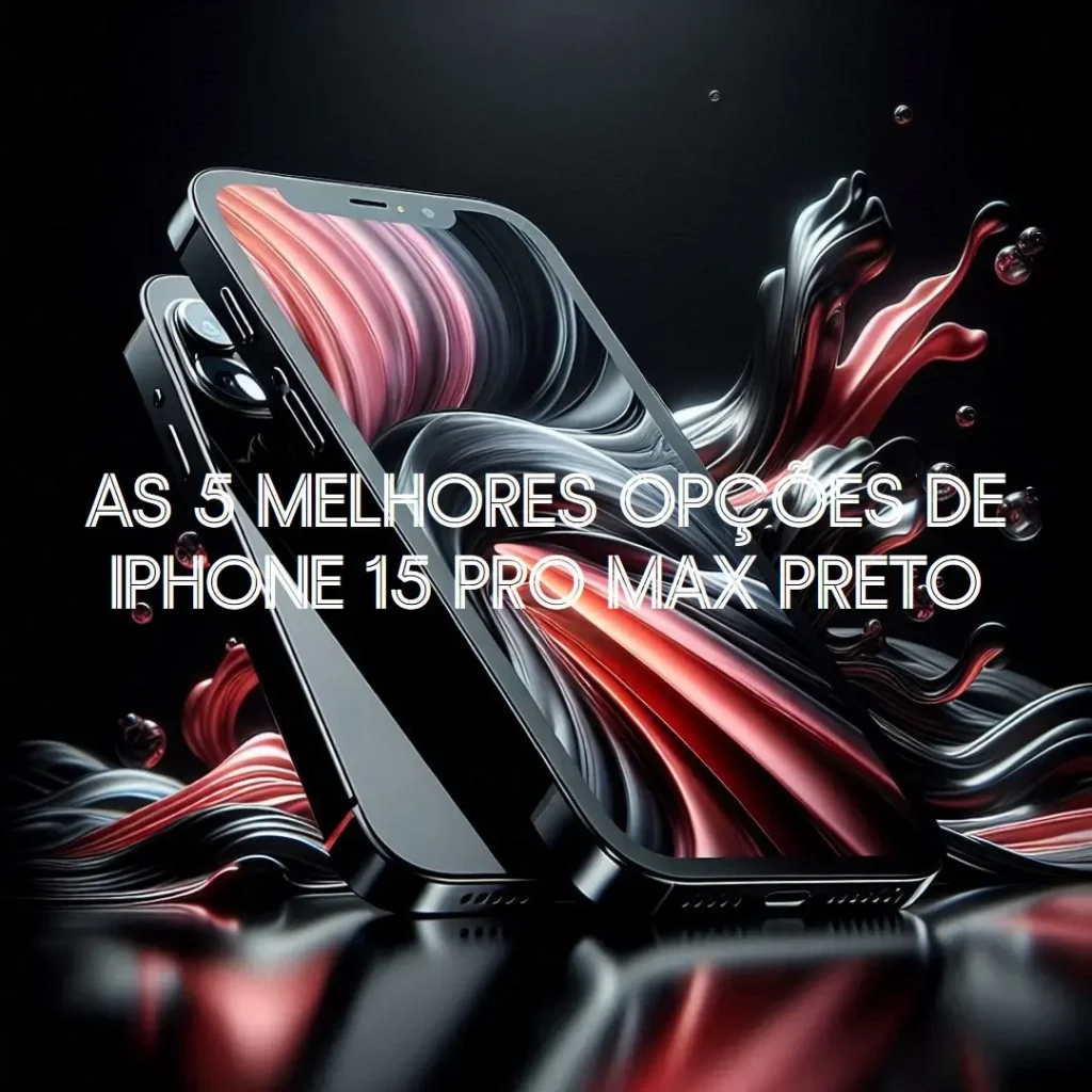 As 5 Melhores Opções de  iPhone 15 Pro Max Preto