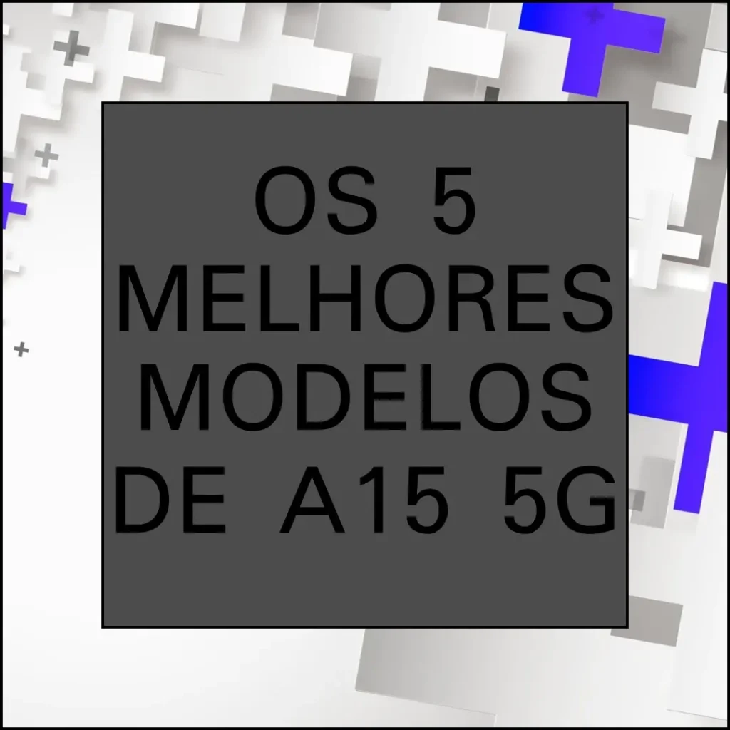 Os 5 Melhores Modelos de a15 5g