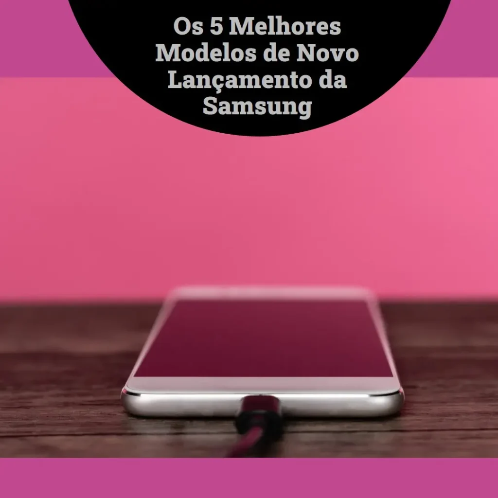 Cinco Principais Modelos de  Novo Lançamento Da Samsung