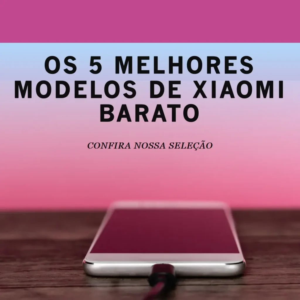 Os 5 Melhores Modelos de Xiaomi Barato