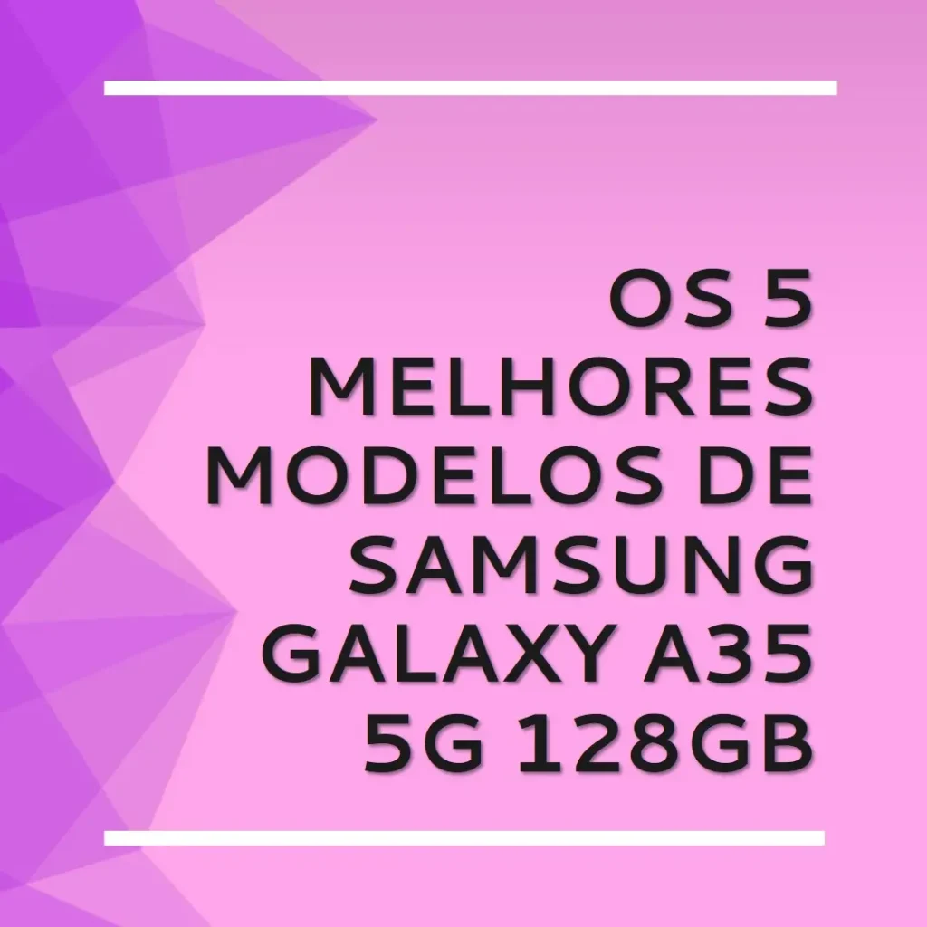 Cinco Melhores Modelos de smartphone Samsung Galaxy a35 5g 128gb