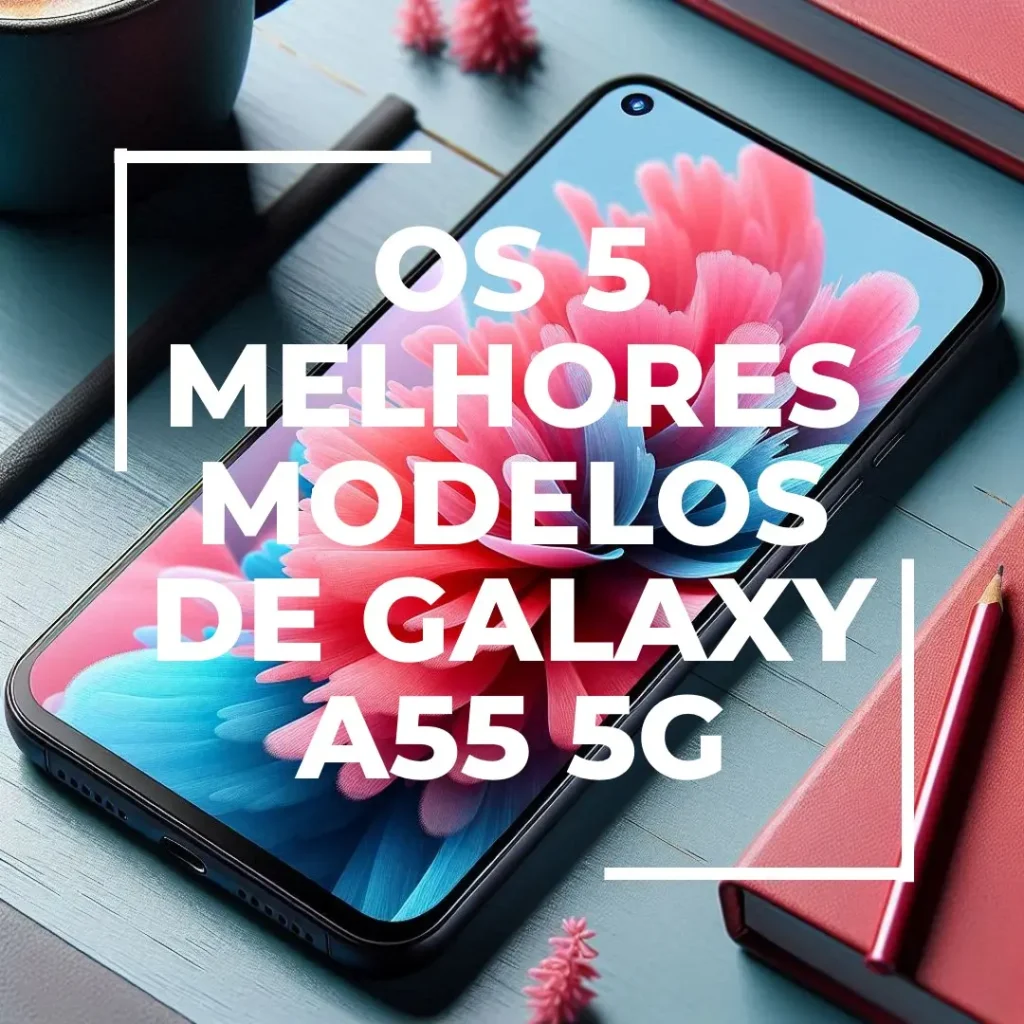 Cinco Melhores Modelos de Galaxy a55 5g