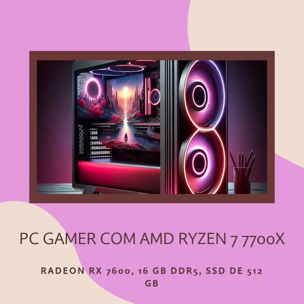 PC Gamer com AMD Ryzen 7 7700X, Radeon RX 7600, 16GB DDR5, SSD 512GB