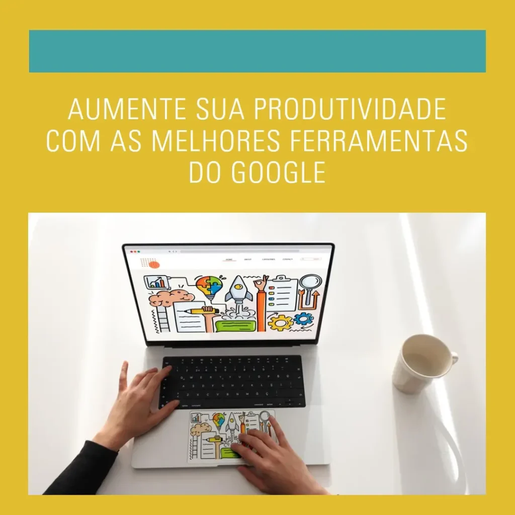 As Melhores Ferramentas Google para Aumentar sua Produtividade