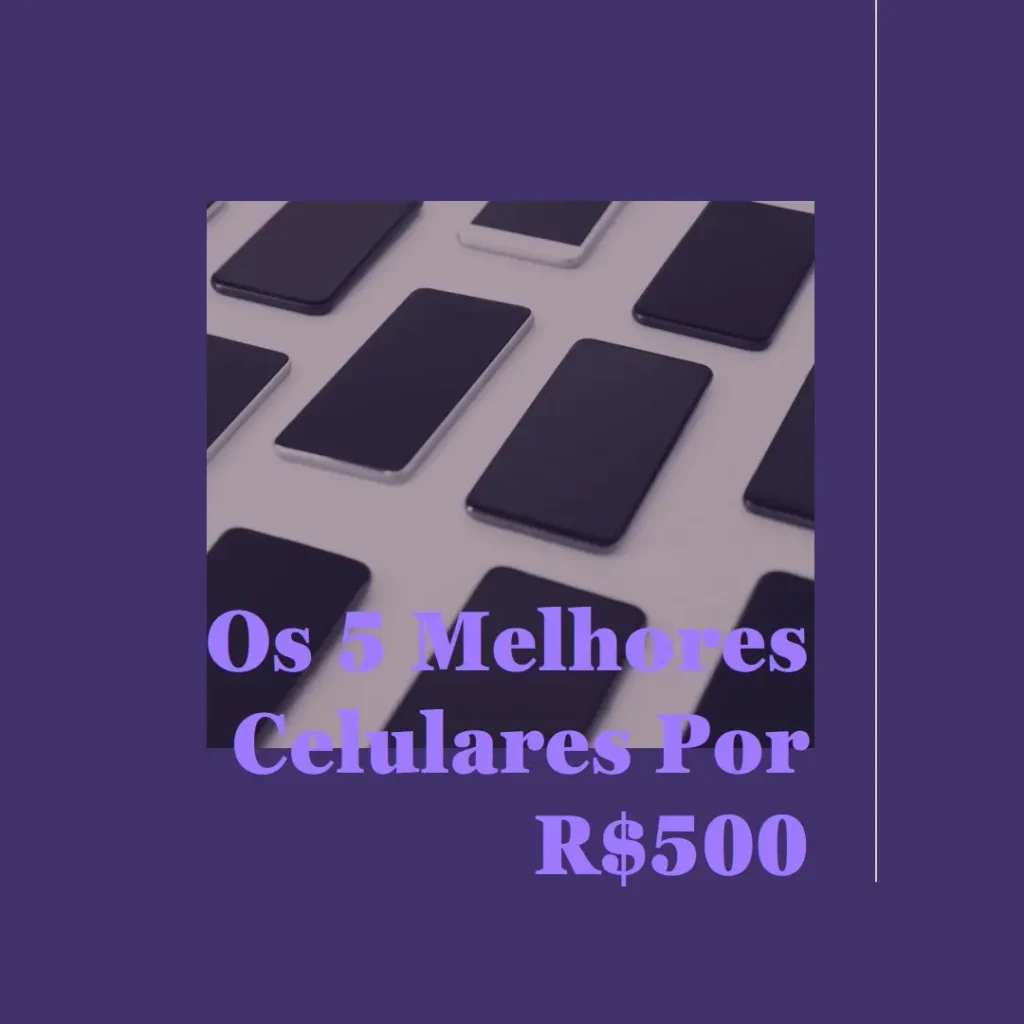 Melhores 5 Celular 500 Reais