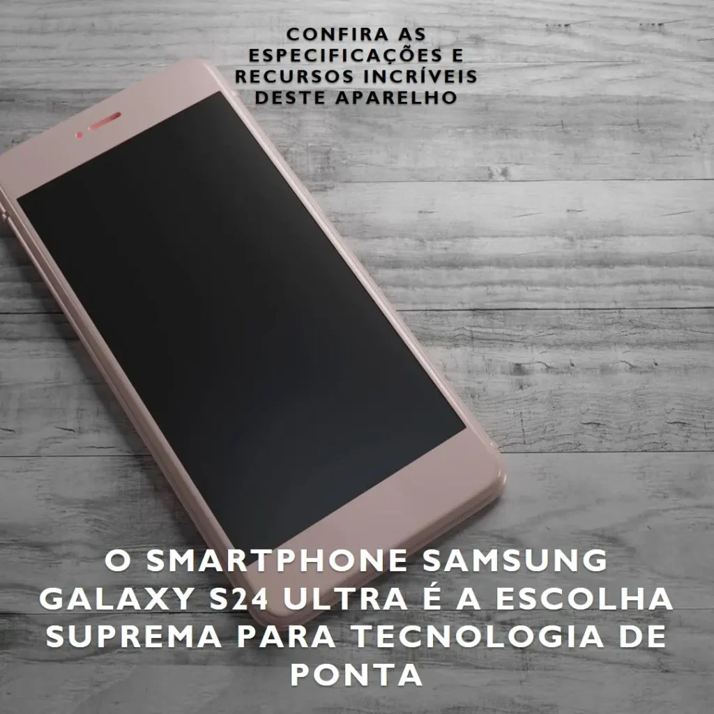 Smartphone Samsung Galaxy S24 Ultra: A Escolha Suprema para Tecnologia de Ponta