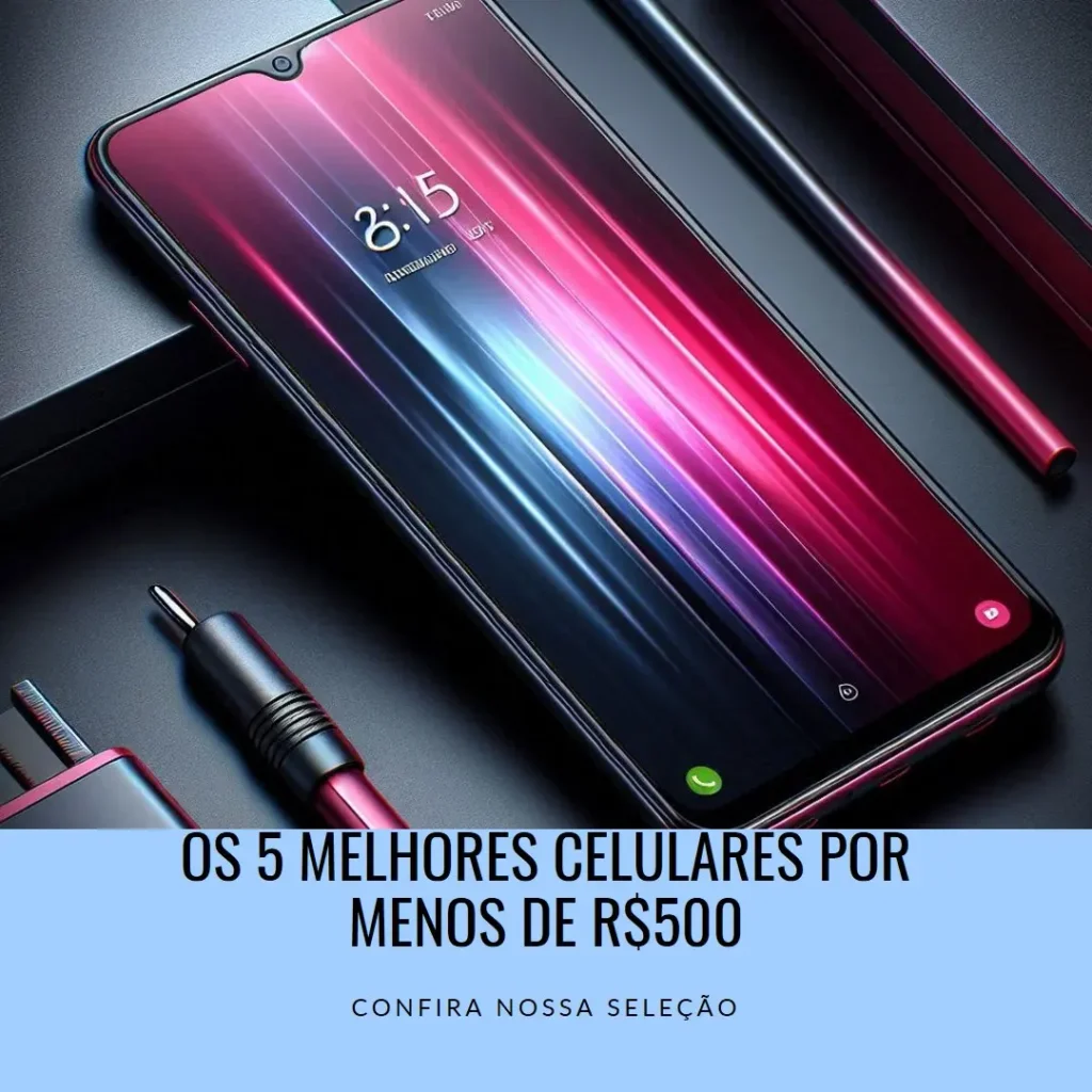 Cinco Principais Modelos de Celular De 500 Reais