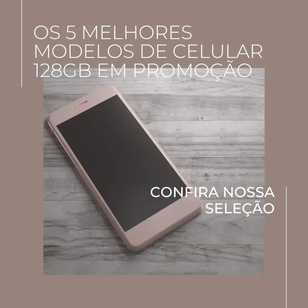 Cinco Melhores Modelos de  Celular 128Gb Promoção