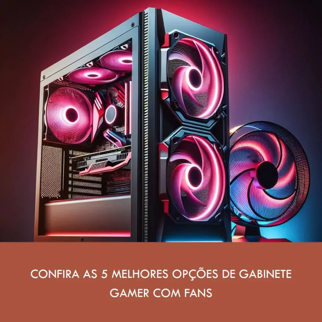 As 5 Melhores Opções de Gabinete Gamer Com Fans