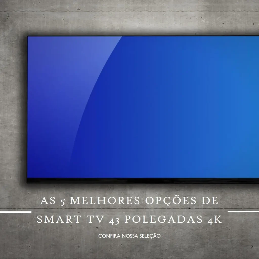 As 5 Melhores Opções de Smart Tv 43 Polegadas 4K