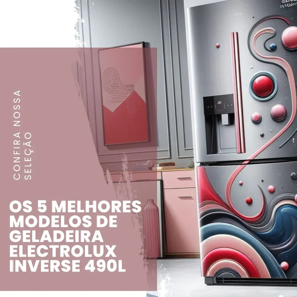Cinco Principais Modelos de Geladeira Electrolux Inverse 490 Litros