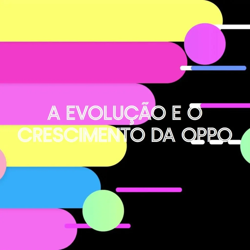 A Evolução e o Crescimento da Oppo História e Fundadores
