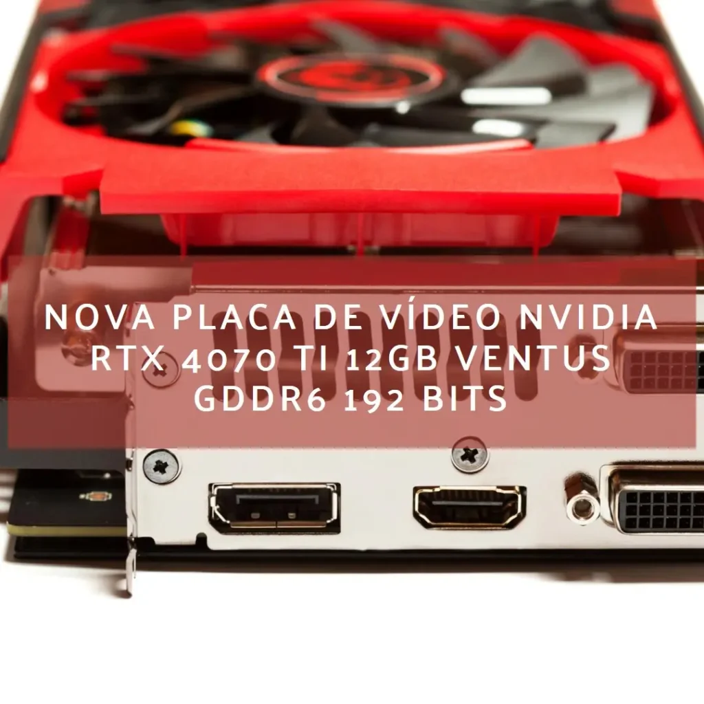 MSI, Placa de Vídeo NVIDIA RTX 4070 TI 12GB Ventus GDDR6 192 Bits