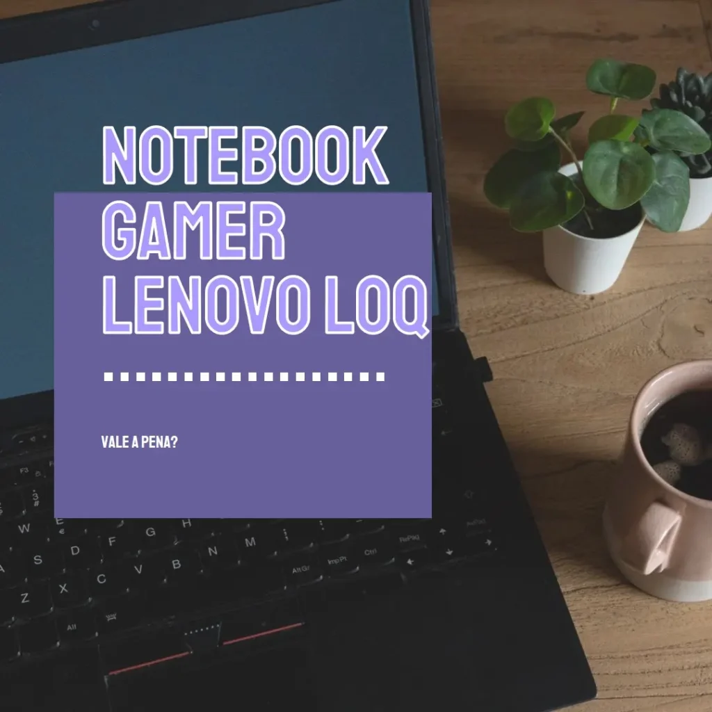 Notebook Gamer Lenovo LOQ Intel Core i5-12450H 16GB 512GB SSD RTX 2050: Vale a pena?