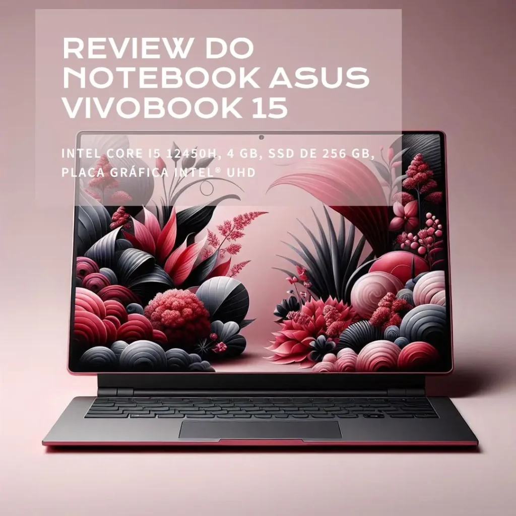 Review do Notebook ASUS Vivobook 15, Intel Core i5 12450H, 4GB, 256GB SSD, Intel® UHD Graphics