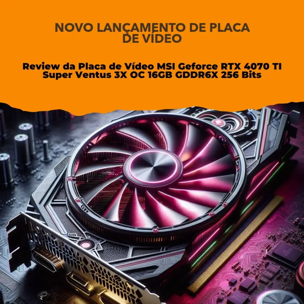 Review da Placa de Vídeo MSI Geforce RTX 4070 TI Super Ventus 3X OC 16GB GDDR6X 256 Bits