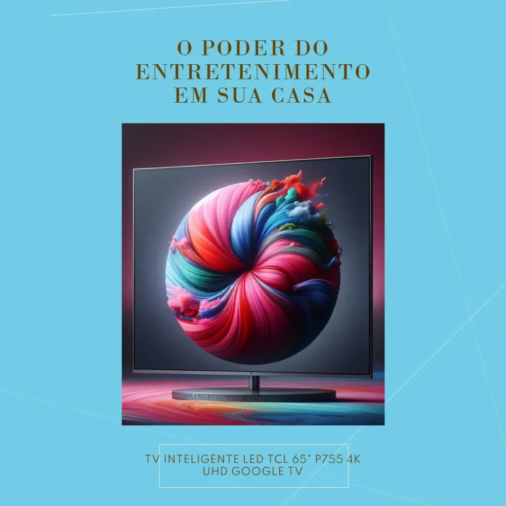 TCL LED SMART TV 65” P755 4K UHD GOOGLE TV: O Poder do Entretenimento em Sua Casa