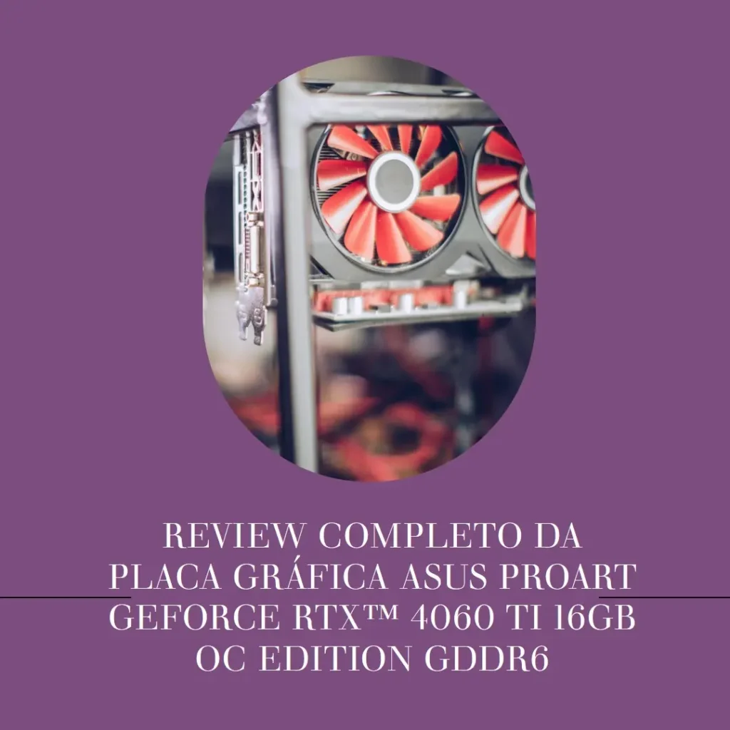 ASUS Placa gráfica ProArt GeForce RTX™ 4060 Ti 16GB OC Edition GDDR6 – Review Completo