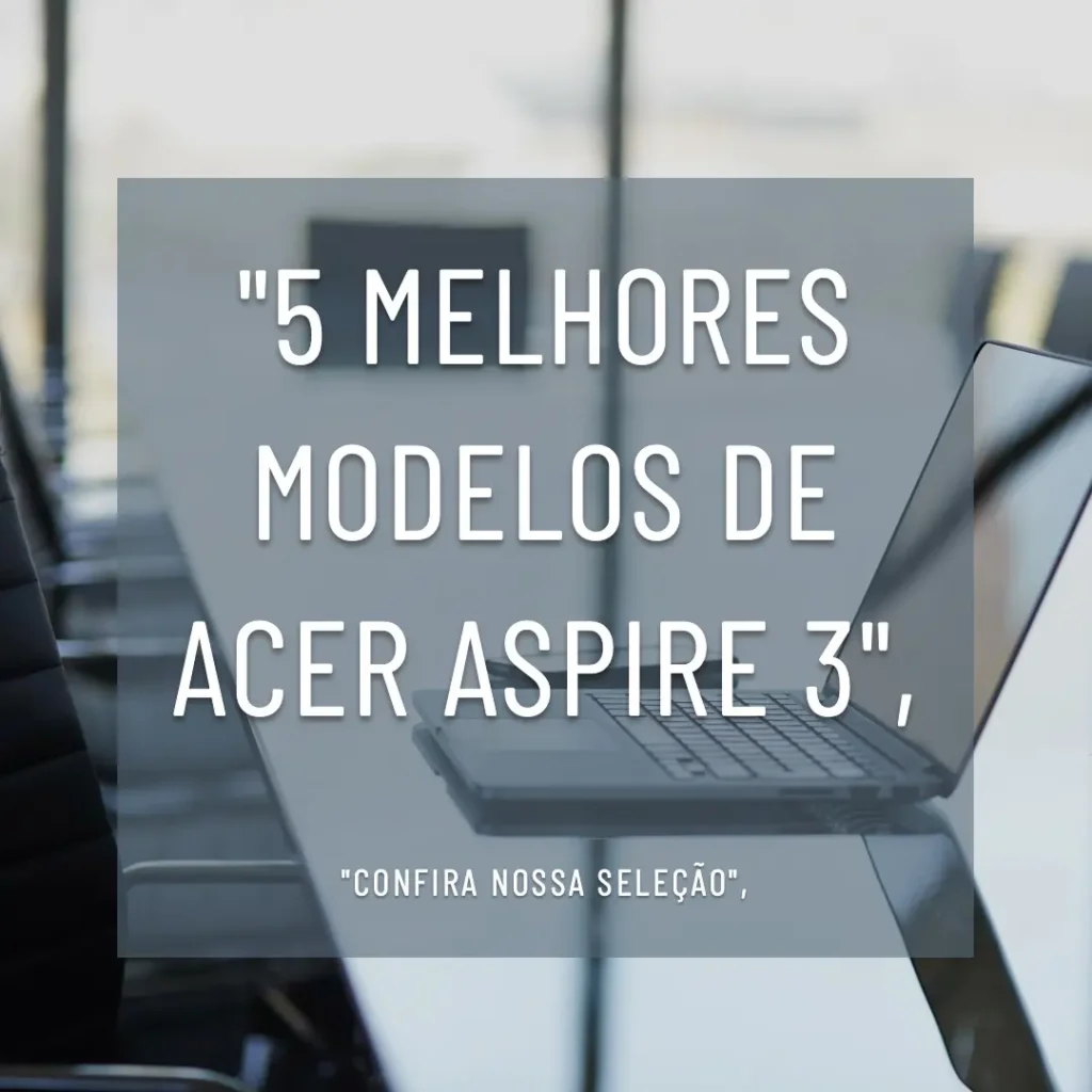 5 Melhores Modelos de Acer Aspire 3 a315