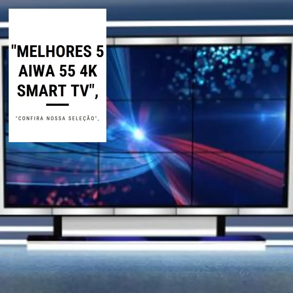Melhores 5 aiwa 55 4k smart tv