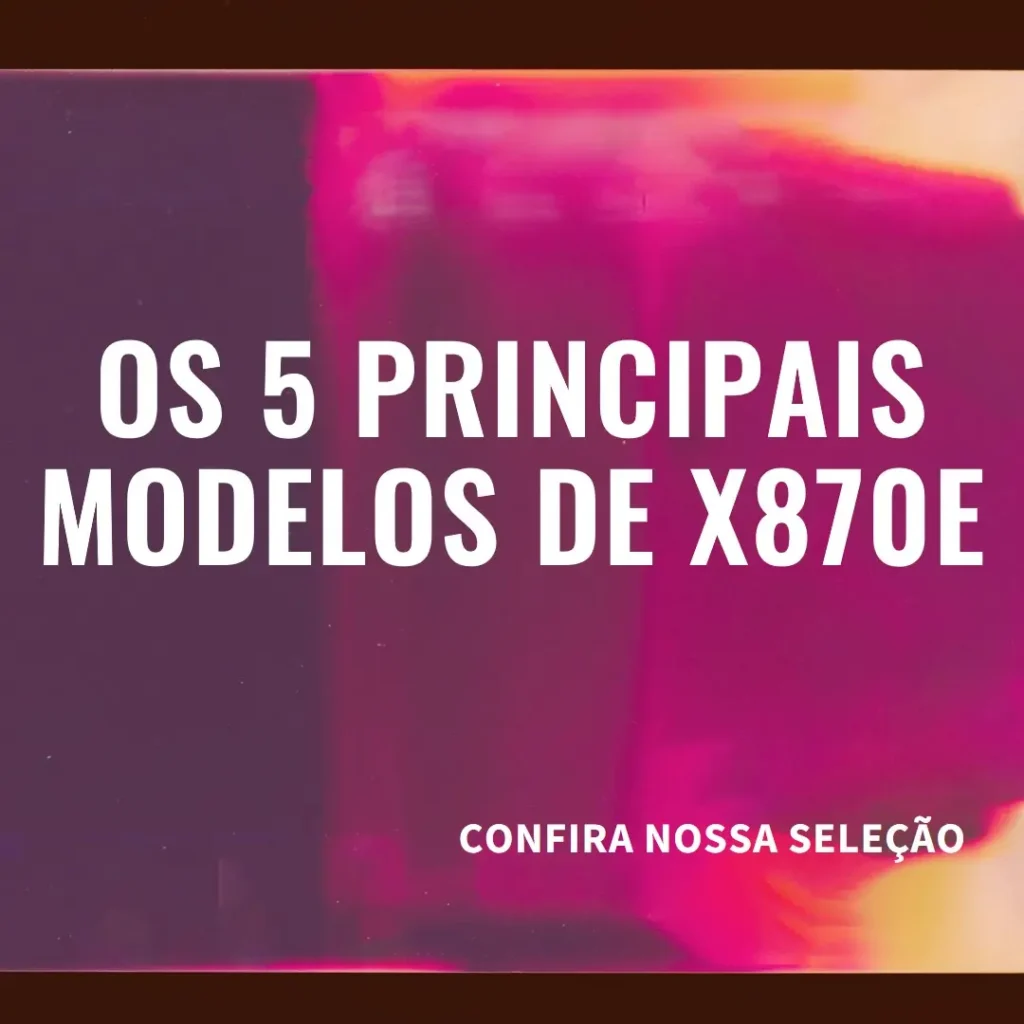 Os 5 Principais Modelos de x870e Aorus pro ice 1.0