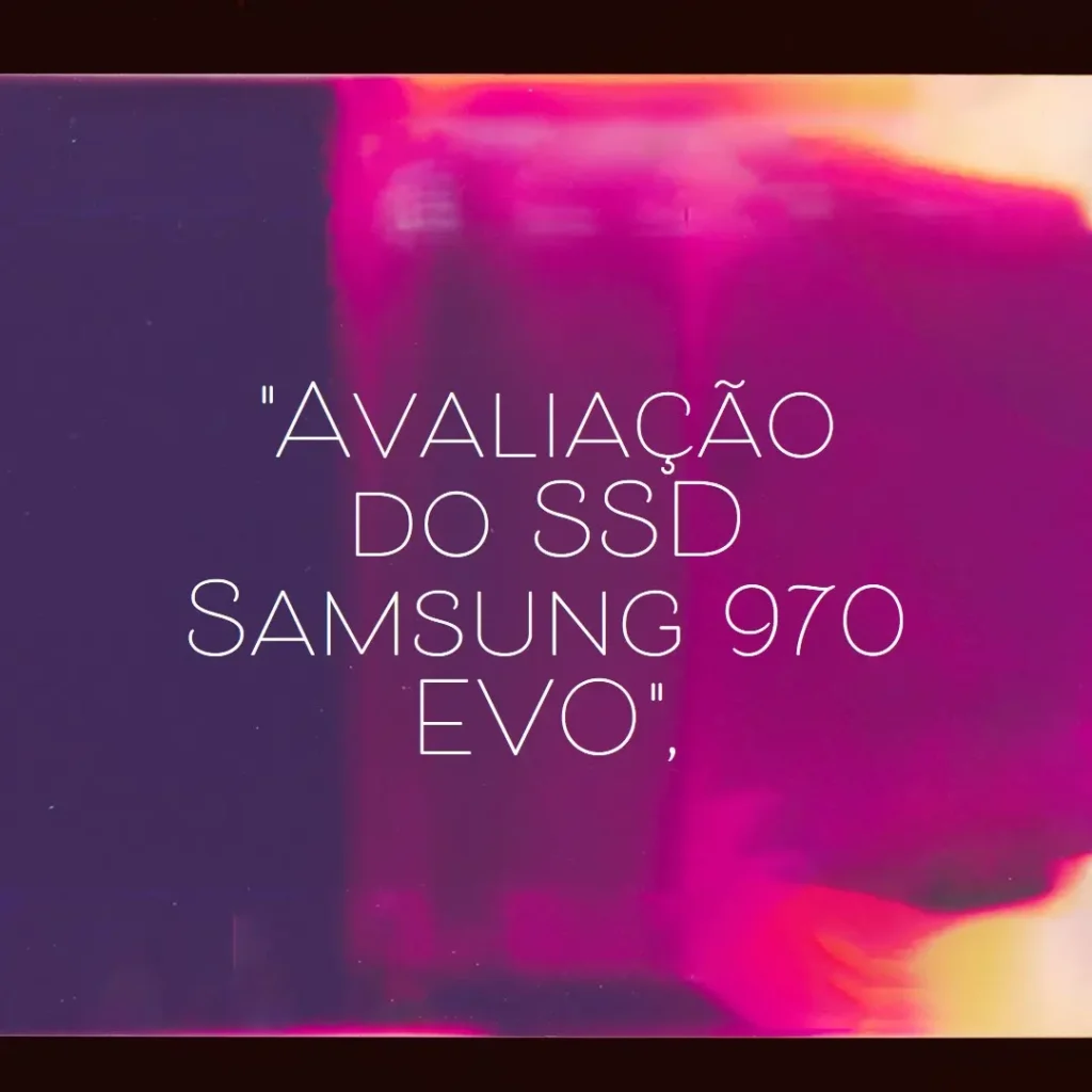 SSD Samsung 970 EVO 1TB NVMe: Rápido e Confiável