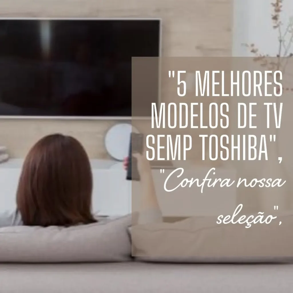 5 Melhores Modelos de TV smart Semp Toshiba