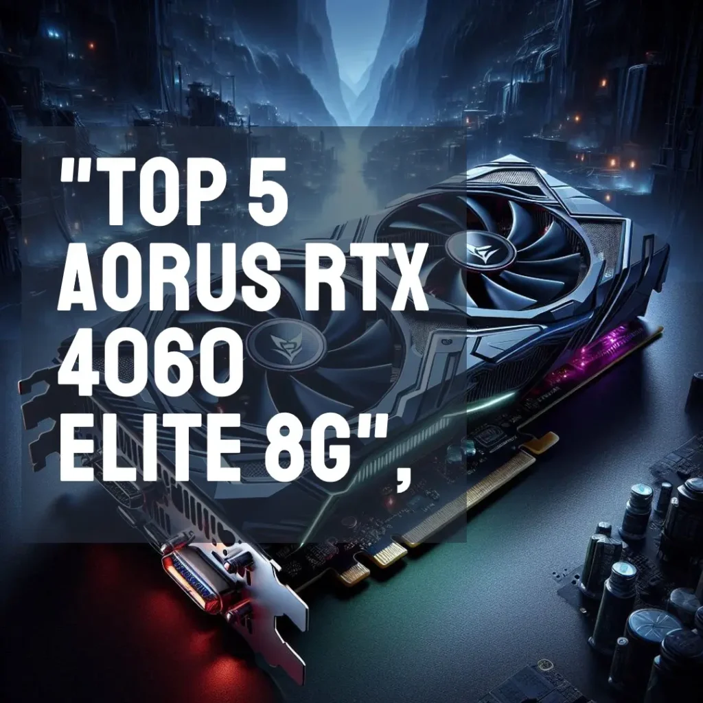 Top 5 Aorus RTX 4060 elite 8g