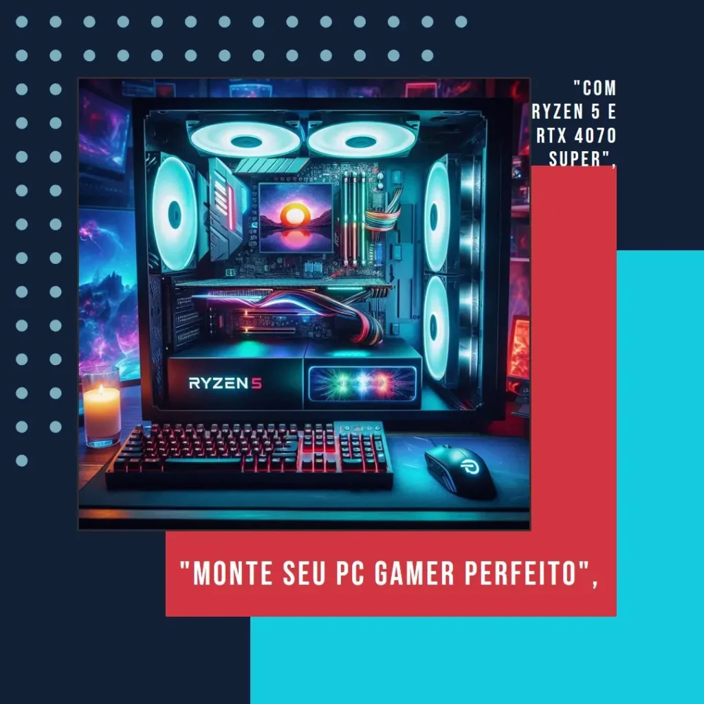Monte seu PC: Ryzen 5 7600, RTX 4070 Super, 16GB DDR5, 512GB SSD