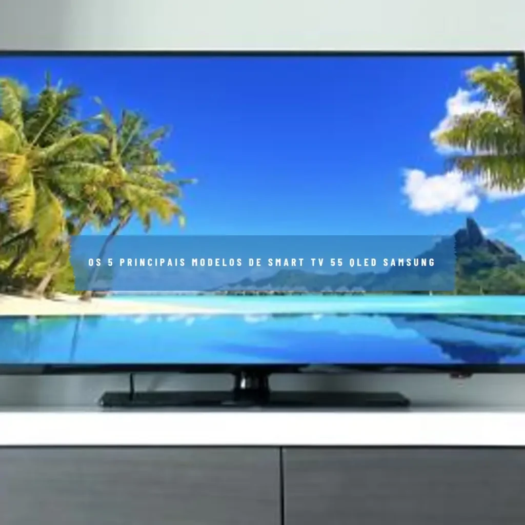 Os 5 Principais Modelos de smart TV 55 QLED Samsung