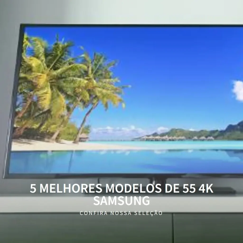 5 Melhores Modelos de 55 4k Samsung