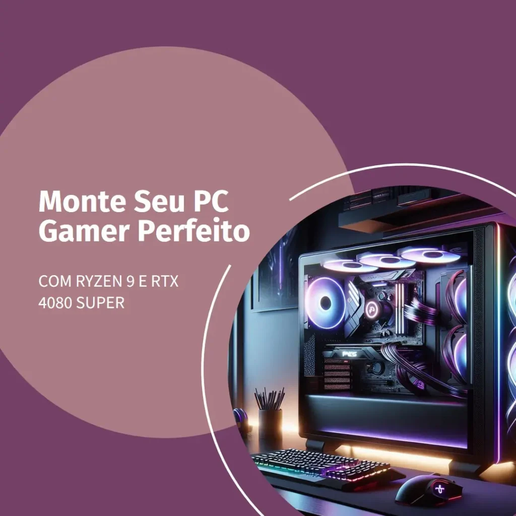 Monte seu PC: Ryzen 9 7900X, RTX 4080 Super, 32GB, 2TB SSD