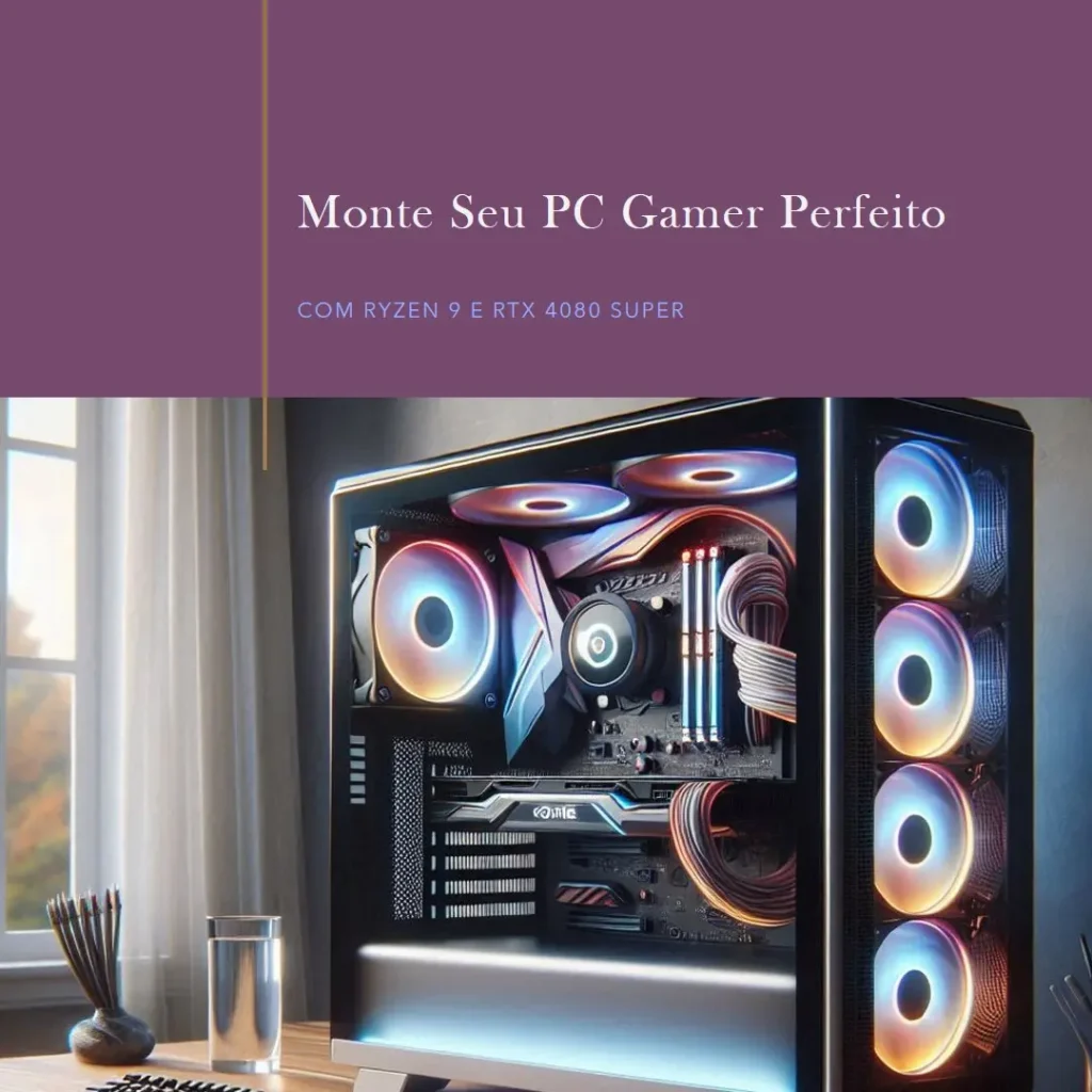 Monte seu PC: Ryzen 9 7950X3D, RTX 4080 Super, 32GB, 2TB SSD