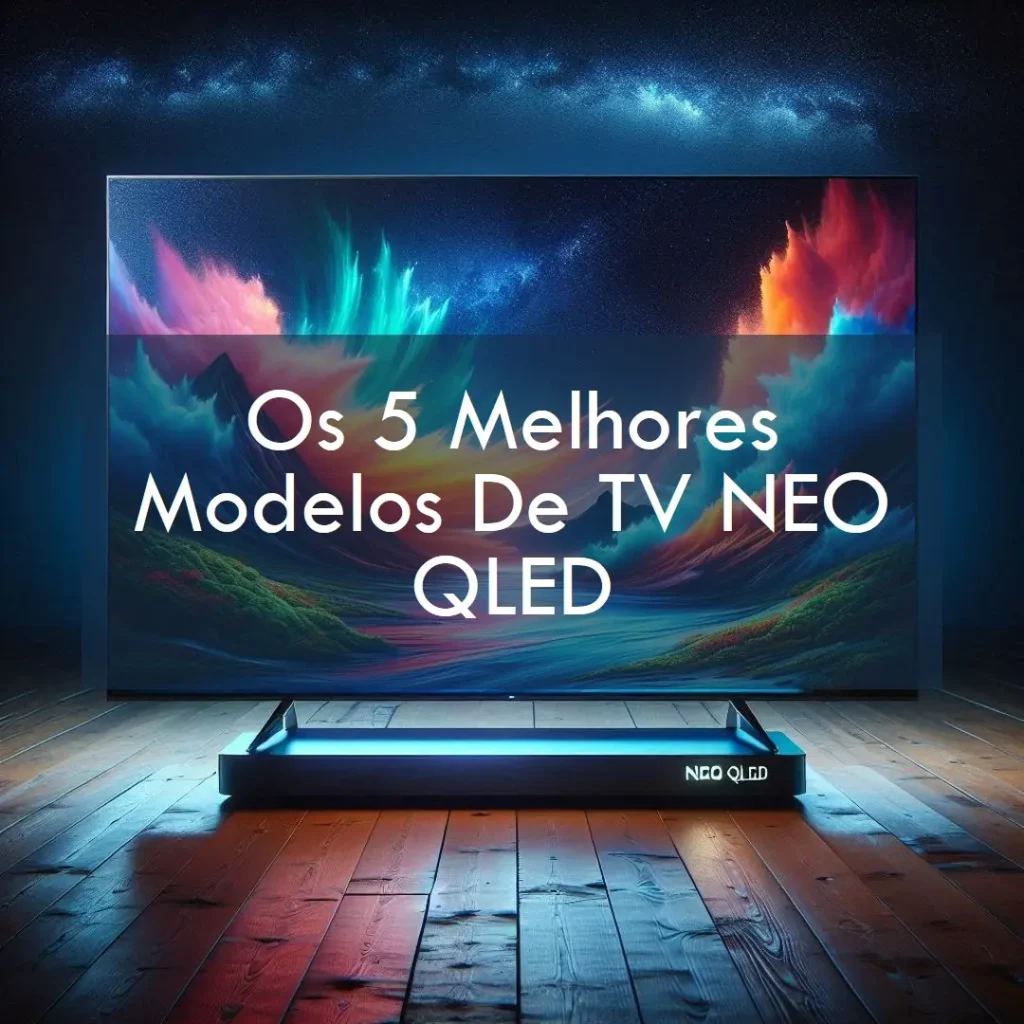 Os 5 Melhores Modelos de TV NEO QLED