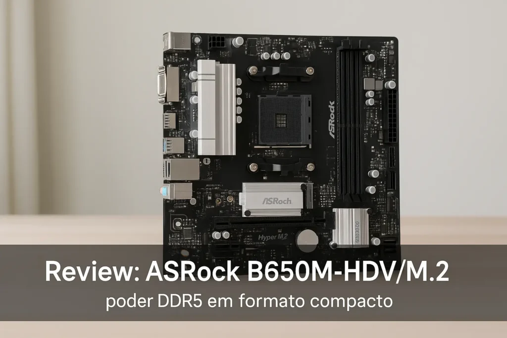 ASRock B650M-HDV/M.2: poder DDR5 em formato compacto