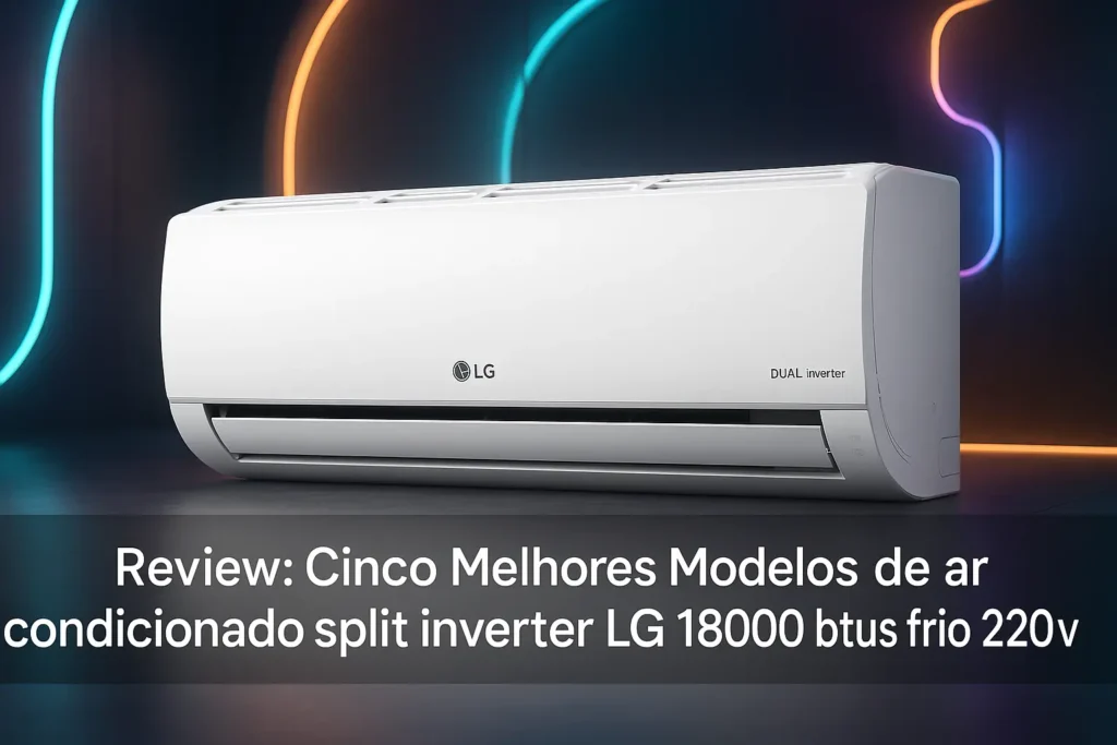 Cinco Melhores Modelos de ar condicionado split inverter LG 18000 btus frio 220v