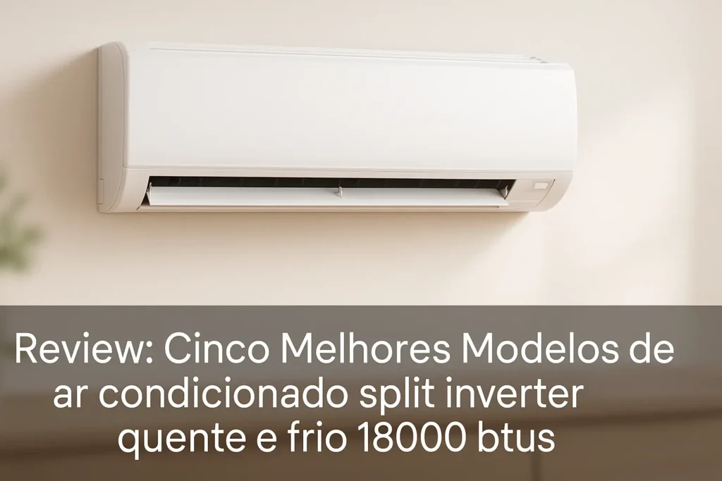 Cinco Melhores Modelos de ar condicionado split inverter quente e frio 18000 btus